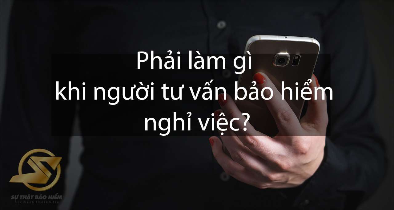 phải làm gì khi người tư vấn bảo hiểm nghỉ việc?