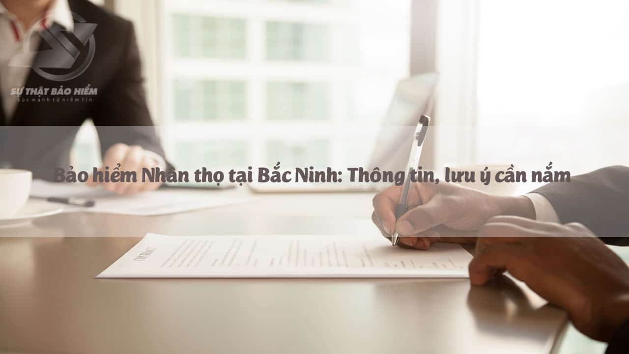 Bảo hiểm Nhân thọ tại Bắc Ninh: Thông tin, lưu ý cần nắm