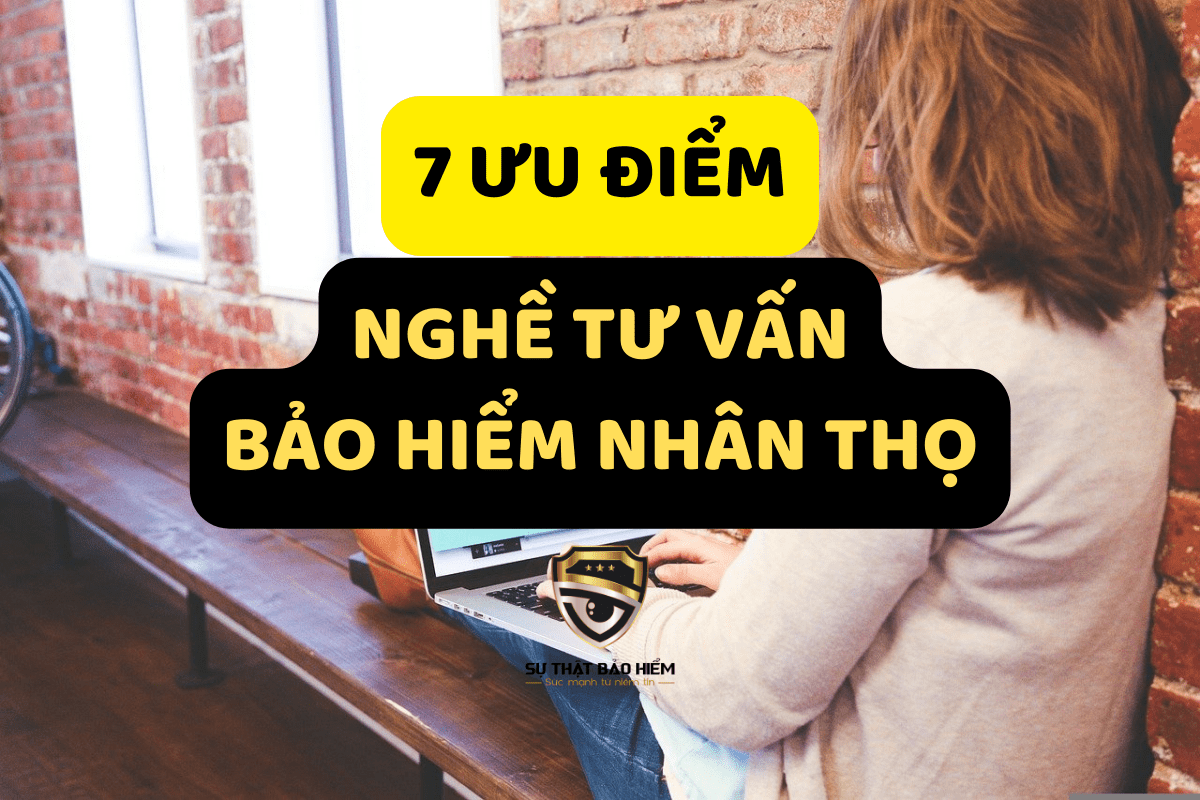7 uu diem nghe tu van bao hiem nhan tho suthatbaohiem