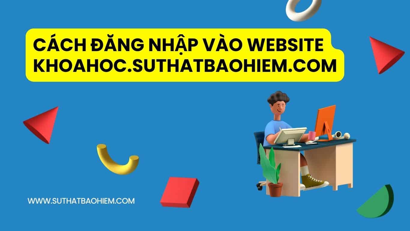 HƯỚNG DẪN CÁCH ĐĂNG NHẬP VÀO WEBSITE KHOAHOC.SUTHATBAOHIEM.COM